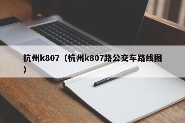 杭州k807（杭州k807路公交车路线图）