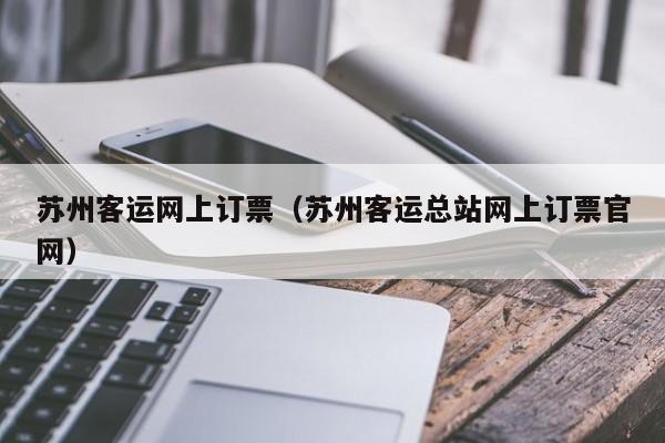 苏州客运网上订票（苏州客运总站网上订票官网）