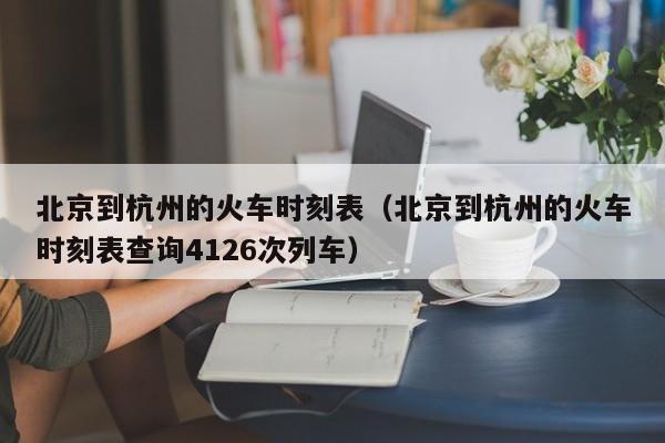 北京到杭州的火车时刻表（北京到杭州的火车时刻表查询4126次列车）