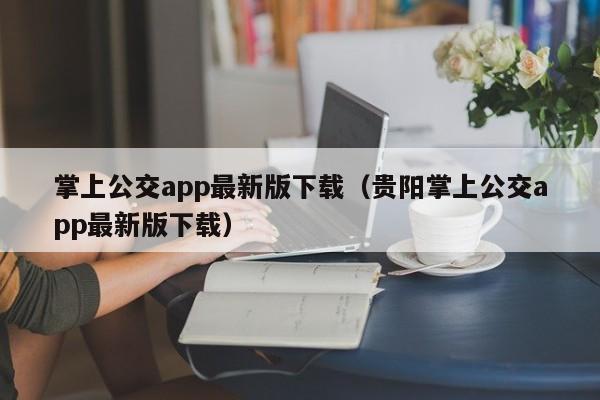 掌上公交app最新版下载（贵阳掌上公交app最新版下载）