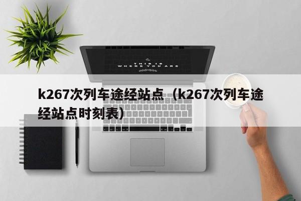 k267次列车途经站点（k267次列车途经站点时刻表）