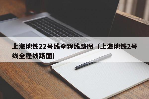 上海地铁22号线全程线路图（上海地铁2号线全程线路图）