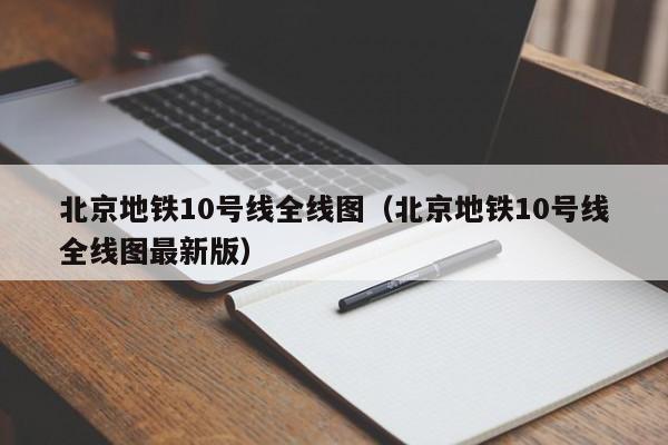 北京地铁10号线全线图（北京地铁10号线全线图最新版）