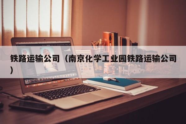 铁路运输公司（南京化学工业园铁路运输公司）