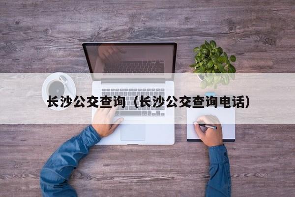 长沙公交查询（长沙公交查询电话）