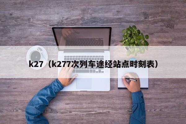 k27（k277次列车途经站点时刻表）