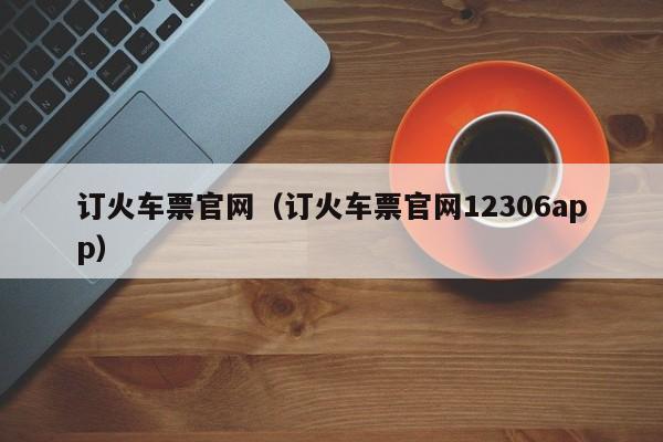 订火车票官网（订火车票官网12306app）