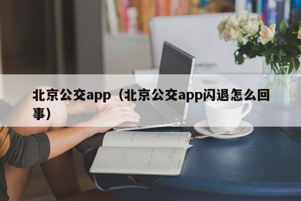 北京公交app（北京公交app闪退怎么回事）