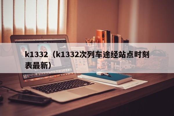 k1332（k1332次列车途经站点时刻表最新）