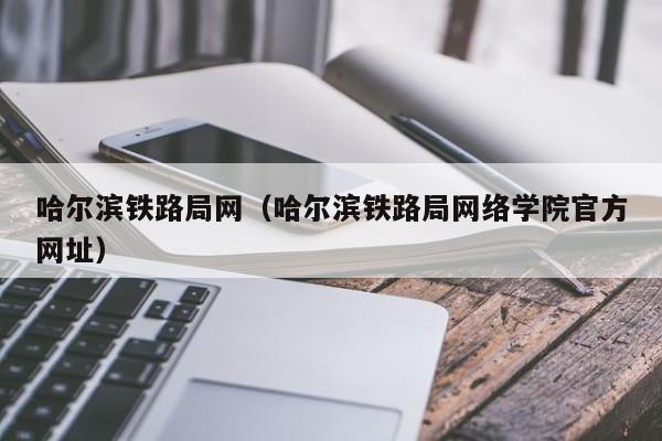 哈尔滨铁路局网（哈尔滨铁路局网络学院官方网址）