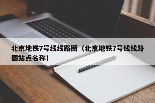 北京地铁7号线线路图（北京地铁7号线线路图站点名称）