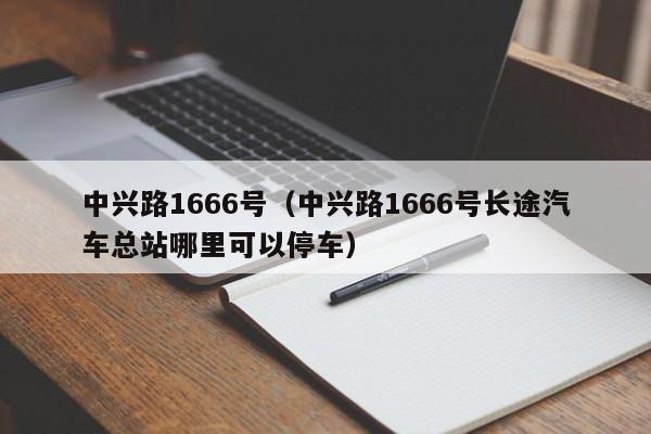 中兴路1666号（中兴路1666号长途汽车总站哪里可以停车）