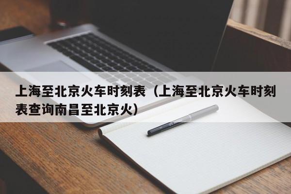 上海至北京火车时刻表（上海至北京火车时刻表查询南昌至北京火）