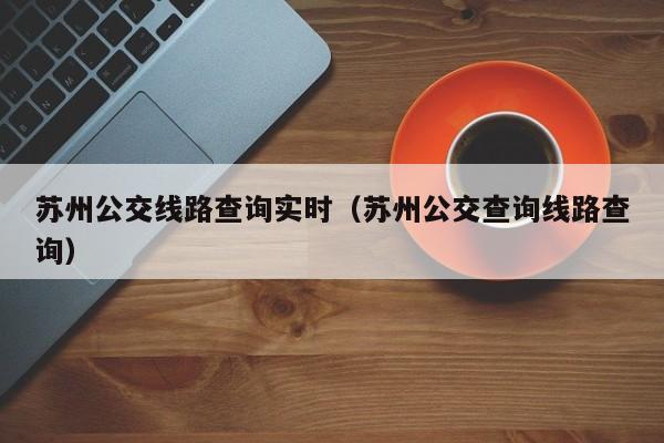 苏州公交线路查询实时（苏州公交查询线路查询）