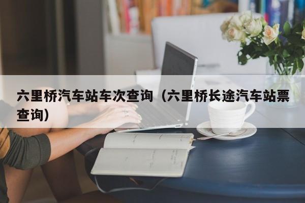 六里桥汽车站车次查询（六里桥长途汽车站票查询）