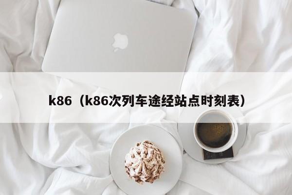 k86（k86次列车途经站点时刻表）