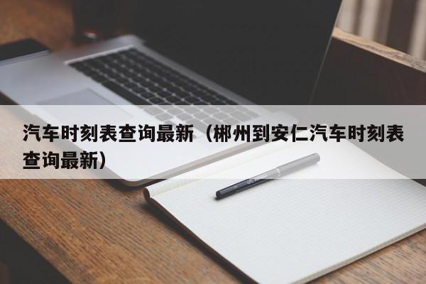 汽车时刻表查询最新（郴州到安仁汽车时刻表查询最新）