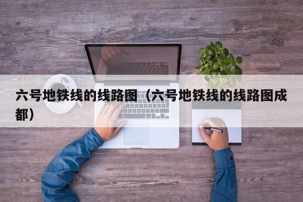 六号地铁线的线路图（六号地铁线的线路图成都）