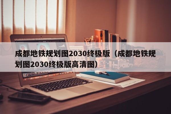 成都地铁规划图2030终极版（成都地铁规划图2030终极版高清图）