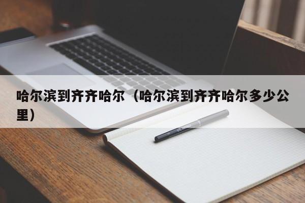 哈尔滨到齐齐哈尔（哈尔滨到齐齐哈尔多少公里）