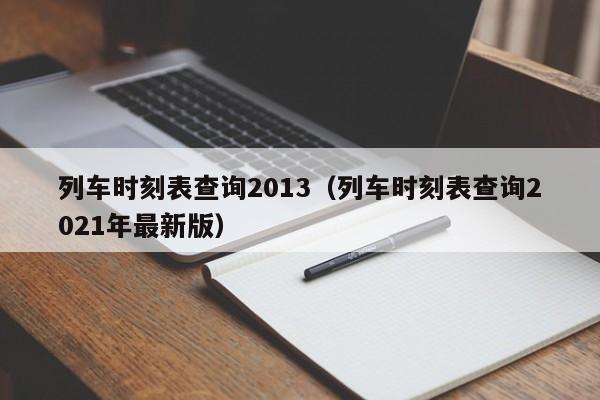 列车时刻表查询2013（列车时刻表查询2021年最新版）