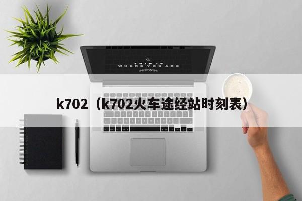 k702（k702火车途经站时刻表）