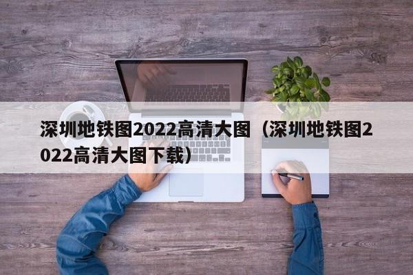 深圳地铁图2022高清大图（深圳地铁图2022高清大图下载）