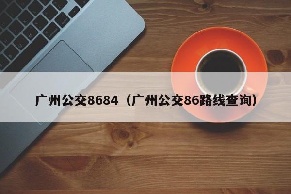 广州公交8684（广州公交86路线查询）