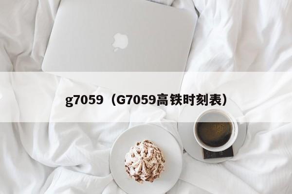 g7059（G7059高铁时刻表）