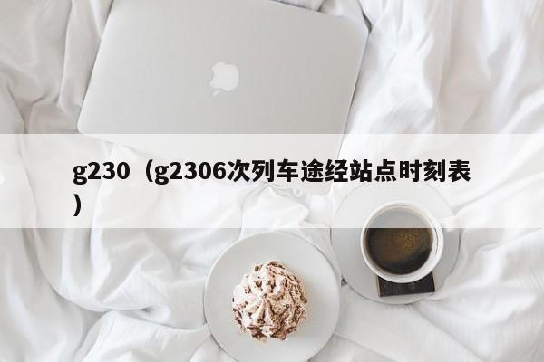 g230（g2306次列车途经站点时刻表）