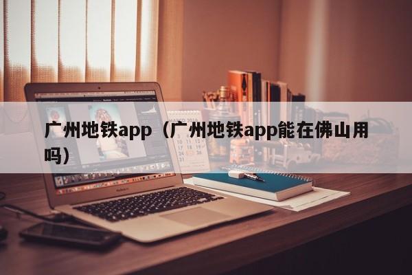 广州地铁app（广州地铁app能在佛山用吗）