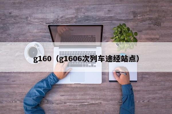 g160（g1606次列车途经站点）