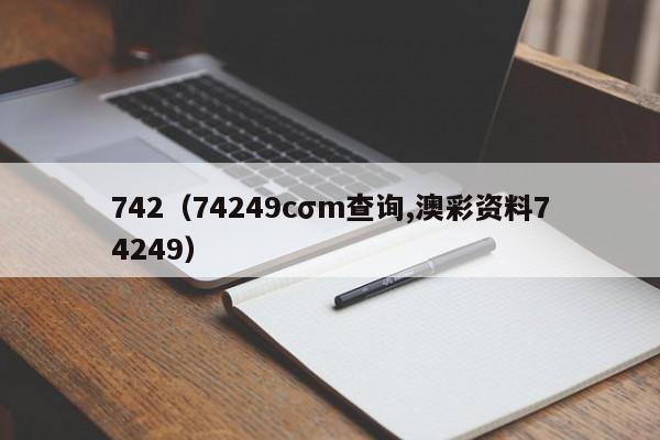 742（74249cσm查询,澳彩资料74249）