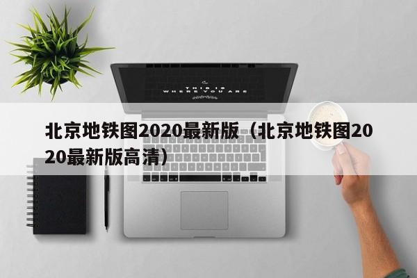 北京地铁图2020最新版（北京地铁图2020最新版高清）