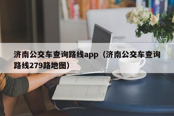 济南公交车查询路线app（济南公交车查询路线279路地图）