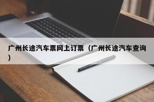 广州长途汽车票网上订票（广州长途汽车查询）