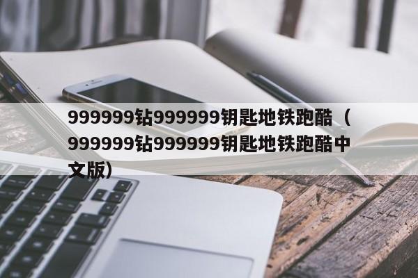 999999钻999999钥匙地铁跑酷（999999钻999999钥匙地铁跑酷中文版）