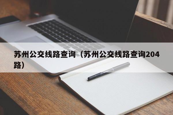 苏州公交线路查询（苏州公交线路查询204路）