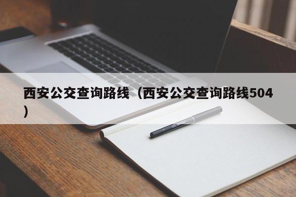 西安公交查询路线（西安公交查询路线504）