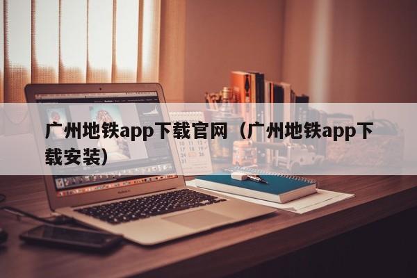 广州地铁app下载官网（广州地铁app下载安装）