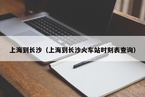 上海到长沙（上海到长沙火车站时刻表查询）