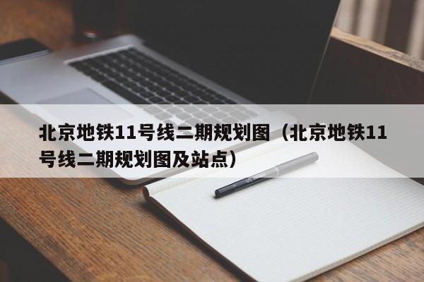 北京地铁11号线二期规划图（北京地铁11号线二期规划图及站点）