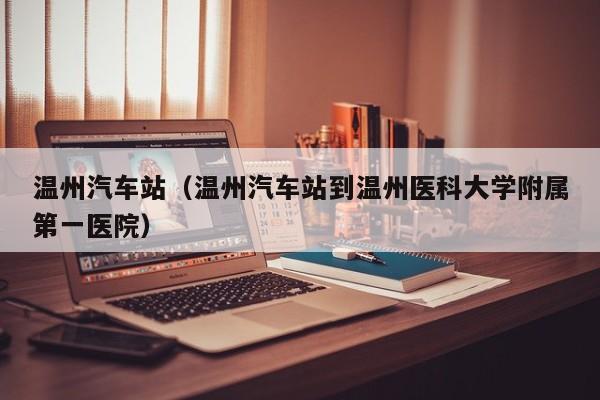 温州汽车站（温州汽车站到温州医科大学附属第一医院）