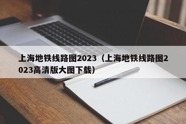 上海地铁线路图2023（上海地铁线路图2023高清版大图下载）