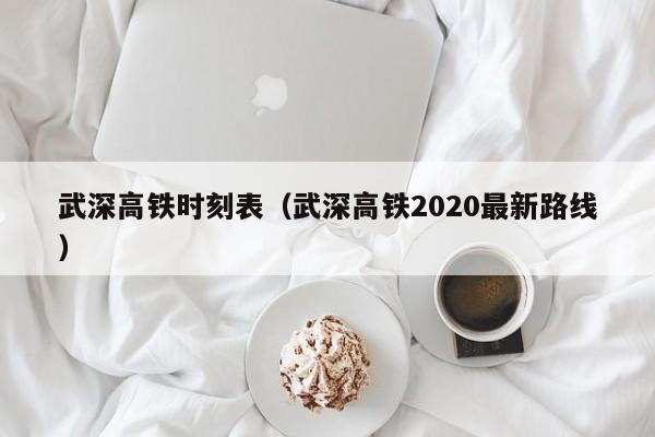 武深高铁时刻表（武深高铁2020最新路线）