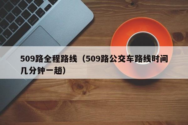 509路全程路线（509路公交车路线时间几分钟一趟）