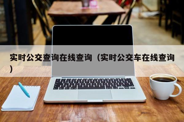 实时公交查询在线查询（实时公交车在线查询）