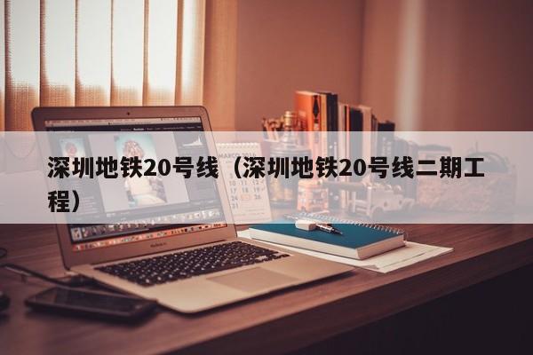 深圳地铁20号线（深圳地铁20号线二期工程）