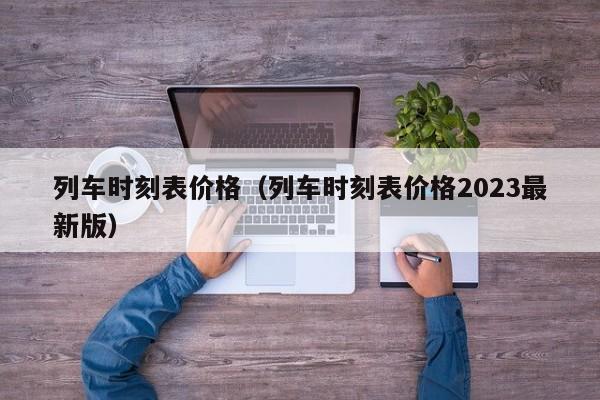 列车时刻表价格（列车时刻表价格2023最新版）