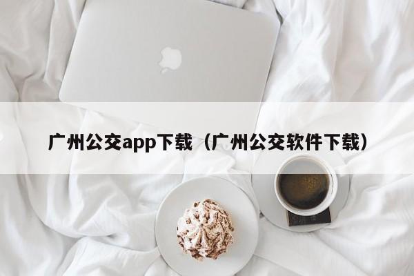 广州公交app下载（广州公交软件下载）